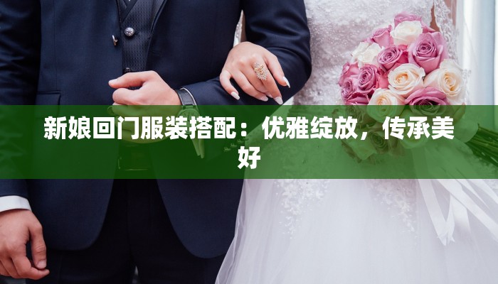 新娘回门服装搭配：优雅绽放，传承美好