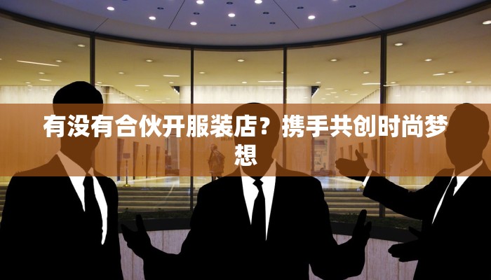 有没有合伙开服装店？携手共创时尚梦想
