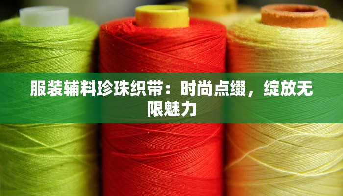 服装辅料珍珠织带：时尚点缀，绽放无限魅力