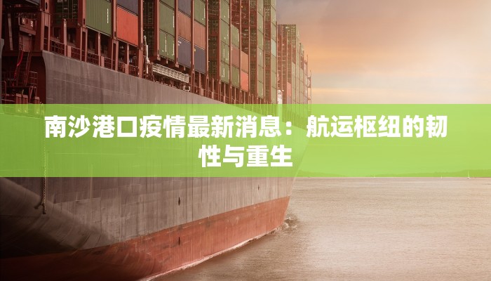 南沙港口疫情最新消息：航运枢纽的韧性与重生