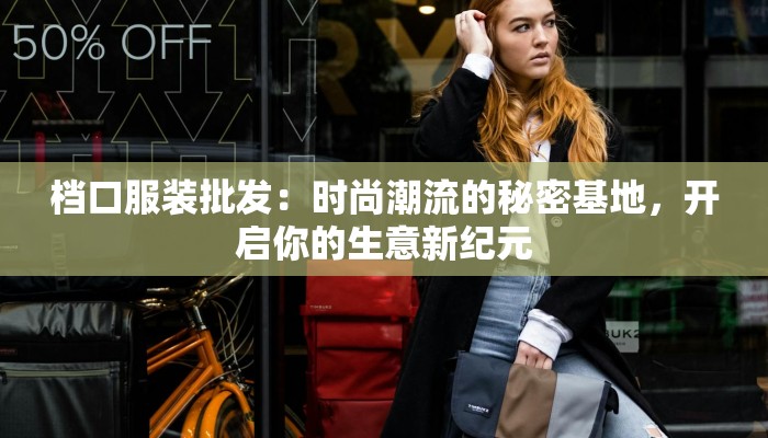 档口服装批发：时尚潮流的秘密基地，开启你的生意新纪元