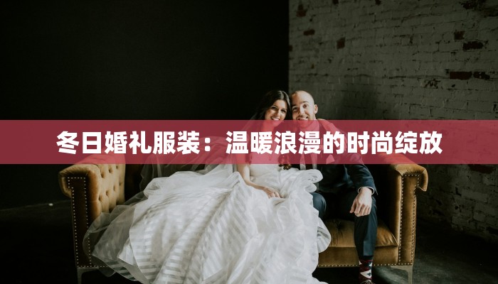 冬日婚礼服装：温暖浪漫的时尚绽放
