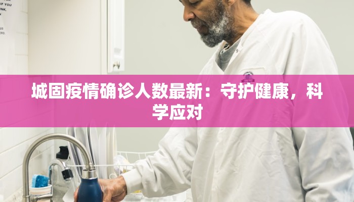 城固疫情确诊人数最新:守护健康,科学应对 城固疫情确诊人数最新:守护健康,科学应对