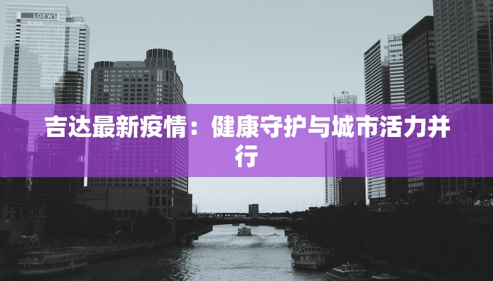 吉达最新疫情:健康守护与城市活力并行 吉达最新疫情:健康守护与城市活力并行