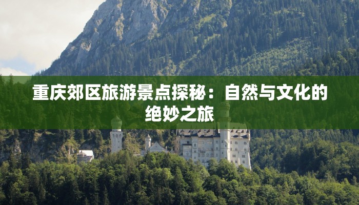 重庆郊区旅游景点探秘：自然与文化的绝妙之旅
