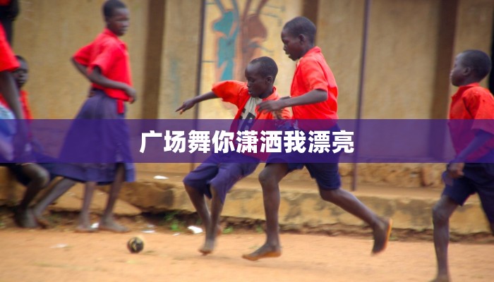 广场舞你潇洒我漂亮 广场舞你潇洒我漂亮