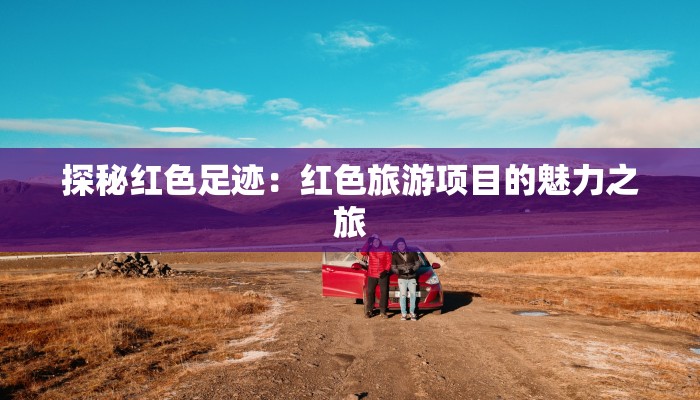 探秘红色足迹：红色旅游项目的魅力之旅
