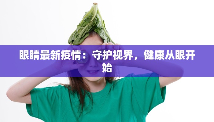 眼睛最新疫情：守护视界，健康从眼开始