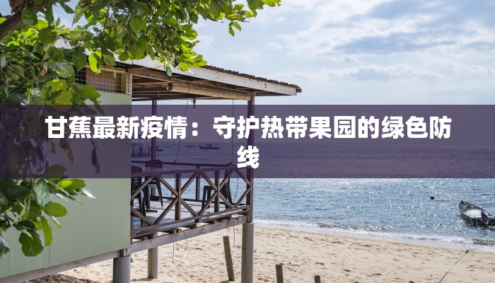 甘蕉最新疫情：守护热带果园的绿色防线