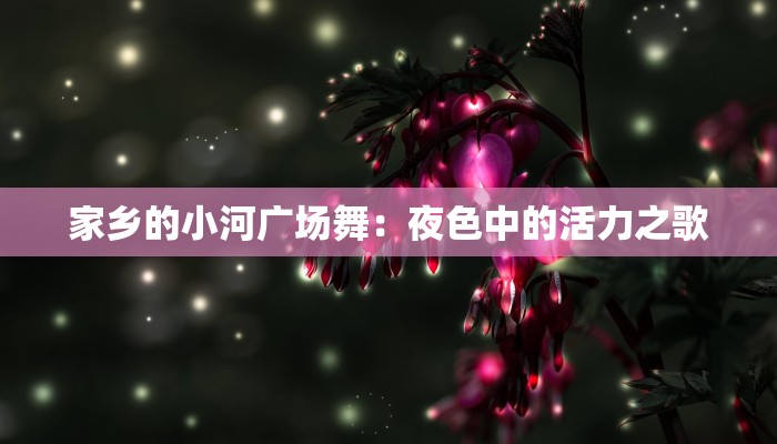 家乡的小河广场舞:夜色中的活力之歌 家乡的小河广场舞:夜色中的活力之歌