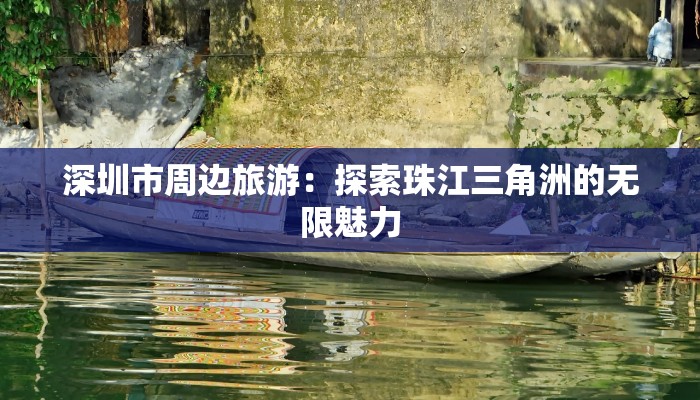 深圳市周边旅游：探索珠江三角洲的无限魅力