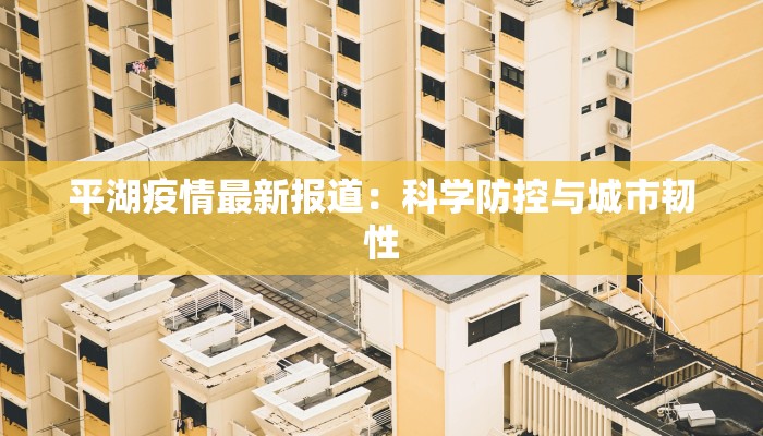 平湖疫情最新报道：科学防控与城市韧性