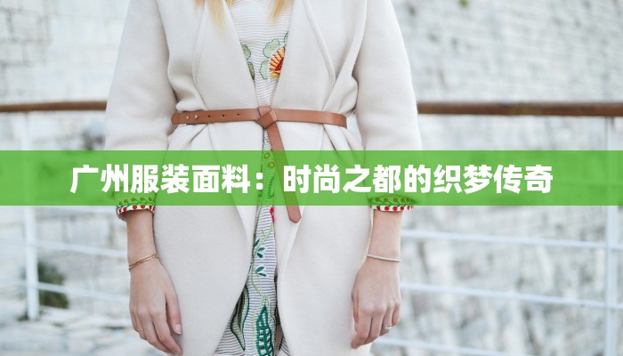 广州服装面料：时尚之都的织梦传奇