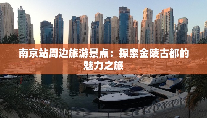 南京站周边旅游景点：探索金陵古都的魅力之旅
