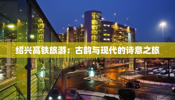 绍兴高铁旅游：古韵与现代的诗意之旅