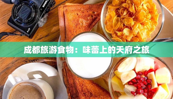成都旅游食物:味蕾上的天府之旅 成都旅游食物:味蕾上的天府之旅