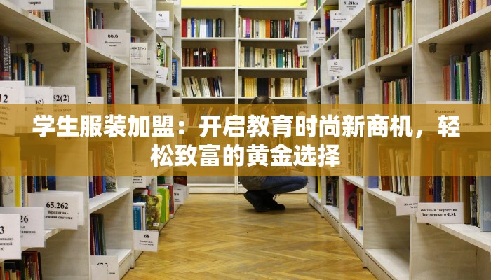 学生服装加盟:开启教育时尚新商机,轻松致富的黄金选择 学生服装加盟:开启教育时尚新商机,轻松致富的黄金选择