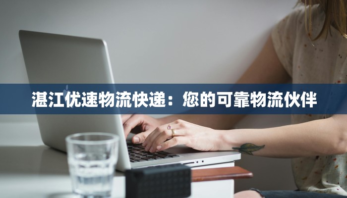 湛江优速物流快递:您的可靠物流伙伴 湛江优速物流快递:您的可靠物流伙伴