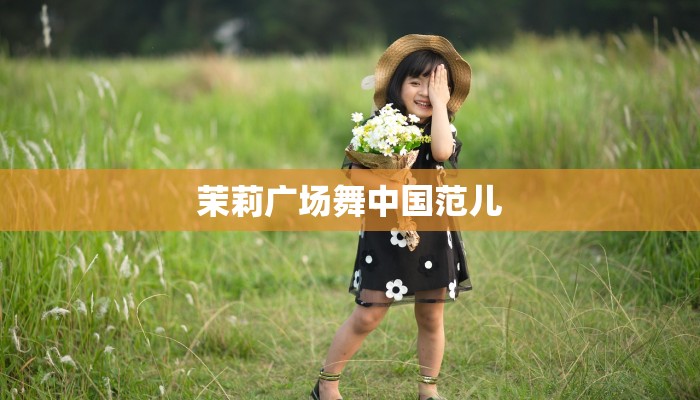 茉莉广场舞中国范儿 茉莉广场舞中国范儿